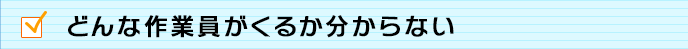 どんな作業員がくるか分からない