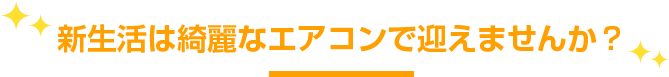 新生活は綺麗なエアコンで迎えませんか？