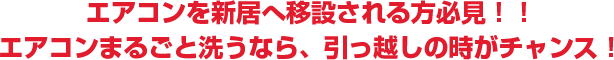 エアコンを新居へ移設される方必見！！エアコンまるごと洗うなら、引っ越しの時がチャンス！