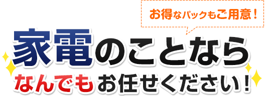 家電のことならなんでもお任せください！