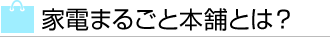 家電まるごと本舗とは？