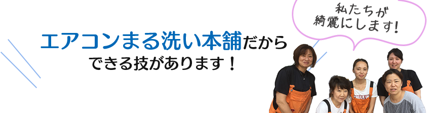 エアコンまる洗い本舗だからできる技があります！私たちが綺麗にします！