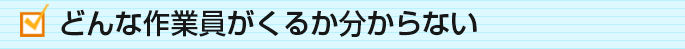 どんな作業員がくるか分からない