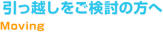 引っ越しをご検討の方へ
